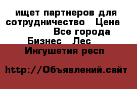 ищет партнеров для сотрудничество › Цена ­ 34 200 - Все города Бизнес » Лес   . Ингушетия респ.